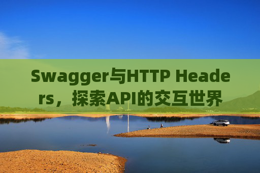 Swagger与HTTP Headers,探索API的交互世界